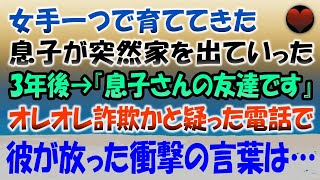 【感動する話】女手一つで育ててきた息子は突然家を出ていった。３年後『俺、息子さんの友達です』と突然電話が。オレオレ詐欺に違いないと電話を切ろうとする私に彼が放った衝撃の言葉とは…【泣ける話