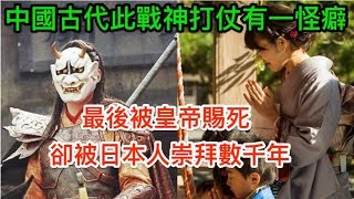 中国古代此战神打仗有一怪癖，最后被皇帝赐死，却被日本人崇拜數千年