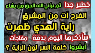 خطير جدا  الفرج آت من المشرق  راية الهدي ظهرت  سأذكرها اليوم بدقة  مفاجأت  كلمة السر لون الراية ؟؟