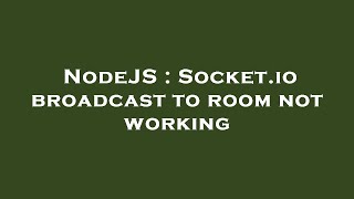 NodeJS : Socket.io broadcast to room not working
