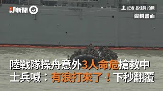 陸戰隊操舟意外！士兵喊：「有浪打來了」下秒翻覆…3人命危搶救中｜漢光演習｜葉克膜