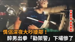 情侶深夜大吵擾鄰！醉男出拳「勸架警」下場慘了－民視新聞