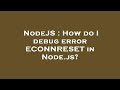 NodeJS : How do I debug error ECONNRESET in Node.js?