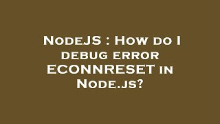 NodeJS : How do I debug error ECONNRESET in Node.js?