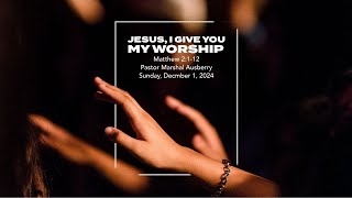 JESUS, I GIVE YOU MY WORSHIP SERMON ONLY | PASTOR MARSHAL AUSBERRY | SUN. DEC. 01, 2024