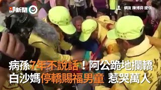 病孫7年不說話！阿公跪地攔轎　白沙媽停轎賜福男童 惹哭萬人