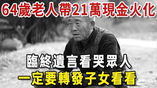 生兒育女究竟為了什麼？64歲老人帶21萬現金火化，臨終遺言看哭眾人，一定要轉發子女看看【老人社】