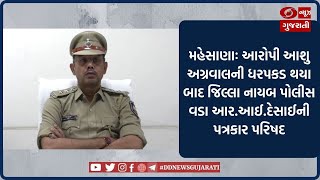 Mehsana : જિલ્લા નાયબ પોલીસ વડા આર.આઈ.દેસાઈએ યોજી પત્રકાર પરિષદ