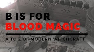 B is for Blood Magic | A to Z of Modern Witchcraft SERIES