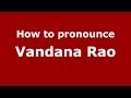 How to pronounce Vandana Rao (Kannada/Karnataka, India) - PronounceNames.com