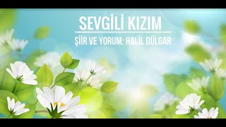 SEVGİLİ KIZIM -Şiir ve Yorum: Halil Dülgar