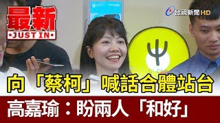 向「蔡柯」喊話合體站台 高嘉瑜：盼兩人「和好」【最新快訊】