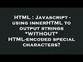 HTML : Javascript - using innerHTML to output strings *WITHOUT* HTML-encoded special characters?