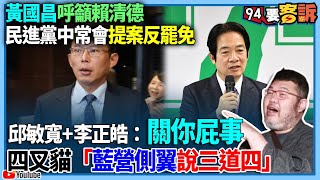 【94要客訴】黃國昌呼籲賴清德民進黨中常會提案反罷免！邱敏寬+李正皓：關你屁事！四叉貓「藍營側翼說三道四」