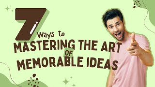 7 Ways to Mastering the Art of Memorable Ideas