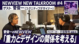 【NEWVIEW NEW TALKROOM】# 4 ゲスト：菅俊一 「重力とデザインの関係を考える」