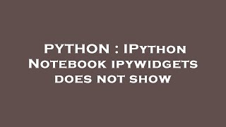 PYTHON : IPython Notebook ipywidgets does not show