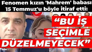 Fenomen kızın 'Mahrem' babası... 15 Temmuz'u böyle itiraf etti: 'Bu iş seçimle düzelmeyecek'