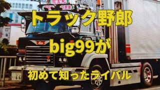 「トラック野郎」big９９が生まれて初めて知ったライバルだった