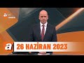 atv Ana Haber | 26 Haziran 2023