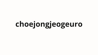 How to pronounce choejongjeogeuro | 최종적으로 (Finally in Korean)