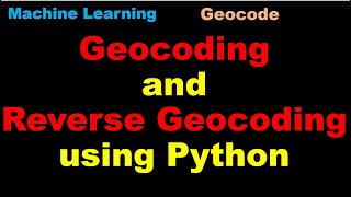 Machine Learning with Python | Geocoding and Reverse Geocoding using Python- P76
