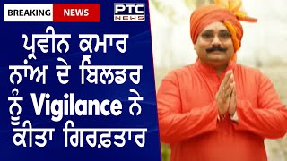 Vigilance Arrested Builder || ਪ੍ਰਵੀਨ ਕੁਮਾਰ ਨਾਂਅ ਦੇ ਬਿਲਡਰ ਨੂੰ Vigilance ਨੇ ਕੀਤਾ ਗਿਰਫ਼ਤਾਰ