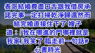 表哥結婚費盡口舌跟我借房承諾完事一定打掃乾淨歸還然而結完婚直接住下了 嫂子道：「我在哪進的門哪裡就是我家」我笑了 臨走前一句話#心書時光 #為人處事 #生活經驗 #情感故事 #唯美频道 #爽文   7