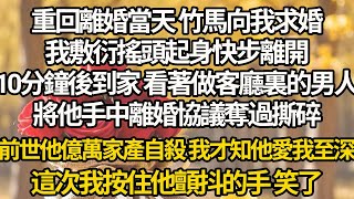 【完結】重回離婚當天 竹馬向我求婚，我敷衍搖頭起身快步離開，10分鐘後到家 看著做客廳裏的男人，將他手中離婚協議奪過撕碎，前世他億萬家產自殺 我才知他愛我至深，這次我按住他顫抖的手 笑了