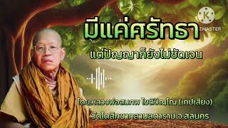 #มีแต่ศรัทธาแต่ปัญญาก็ยังไม่ชัดเจน #หลวงพ่อสมภพโชติปัญโญ #ธรรมะสว่างใจ