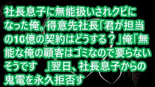 【スカッとする話】社長息子に無能扱いされクビになった俺。得意先社長「君が担当の10億の契約はどうする？」俺「無能な俺の顧客はゴミなので要らないそうです   」翌日、社長息子からの鬼電を永久拒否す