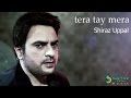 Shiraz Uppal - Tera Tay Mera