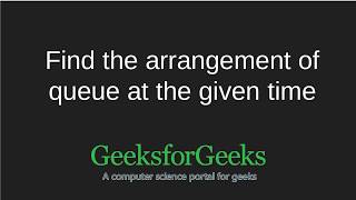 Find the arrangement of queue at given time | GeeksforGeeks