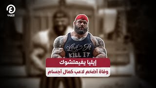 إيليا يفيمتشوك.. وفاة أضخم لاعب كمال أجسام