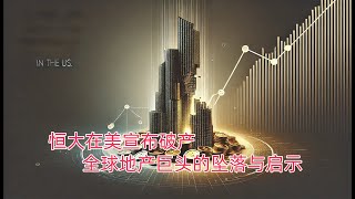 恒大在美宣布破产：全球地产巨头的坠落与启示