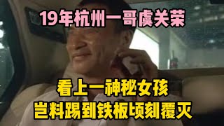 19年杭州一哥虞關榮，看上一神秘女孩，豈料踢到鐵板頃刻覆滅 | wayne調查 | 情感 | 情感故事 | 家庭倫理 |婚姻 #大案紀實 #刑事案件 #案件解說