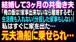 【スカッとする話】結婚して3ヶ月の共働き夫「俺の飯は！家事出来ないなら離婚するぞ！」生活費も入れない！分担した家事もしない！私はすぐに家を出た！⇒元夫は漁船に乗せられ…