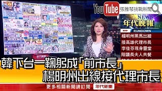 《韓下台一鞠躬成「前市長」 楊明州出線接代理市長》【2020.06.11『1800年代晚報 張雅琴說播批評』】