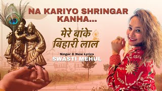 Mere Banke Bihari Lal Tu Itna Na kariyo Shringar (New Lyrics) | Swasti Mehul | Krishna Bhakti 2023