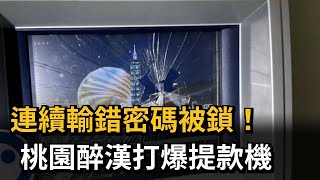 連續輸錯密碼被鎖！ 桃園醉漢打爆提款機－民視新聞