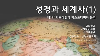 [교사세미나-성경과 세계사]  제1강 아브라함과 메소포타미아 문명 - 김종만Br