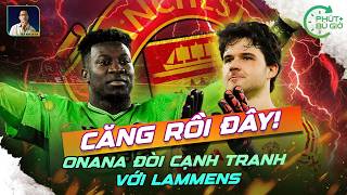 PHÚT BÙ GIỜ | ONANA MUỐN TRỞ LẠI CẠNH TRANH VỚI LAMMENS, CĂNG RỒI!