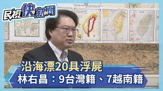 快新聞／沿海漂20具浮屍　林右昌：9具台灣籍、7名越南籍、4未確認身分－民視新聞