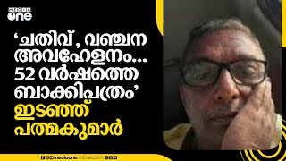 'ചതിവ് , വഞ്ചന അവഹേളനം... 52 വര്‍ഷത്തെ ബാക്കിപത്രം'; ഇടഞ്ഞ് പത്മകുമാര്‍