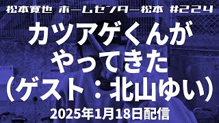 【松本寛也】#224 カツアゲくんがやってきた！（ゲスト：北山ゆい）