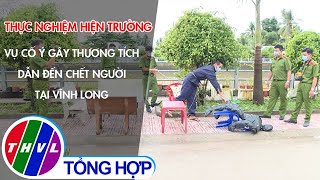 Thực nghiệm hiện trường vụ cố ý gây thương tích dẫn đến chết người tại Vĩnh Long