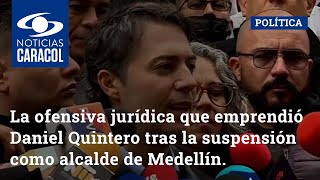 La ofensiva jurídica que emprendió Daniel Quintero tras la suspensión como alcalde de Medellín