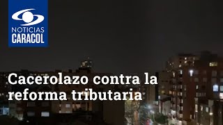 Cacerolazo contra la reforma tributaria: así sonó en las principales ciudades