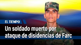 Ataque de disidencias de las Farc deja un soldado muerto en Cauca | El Tiempo