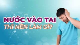 NƯỚC VÀO TAI THÌ LÀM GÌ? - Anh Bác sĩ